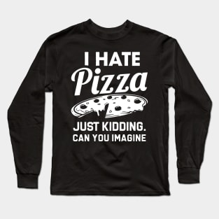 i hate pizza just kidding can you imaging Long Sleeve T-Shirt